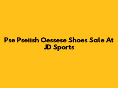 Pse Pseiish Oessese Shoes Sale At JD Sports