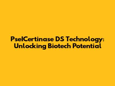 PseICertinase DS Technology: Unlocking Biotech Potential