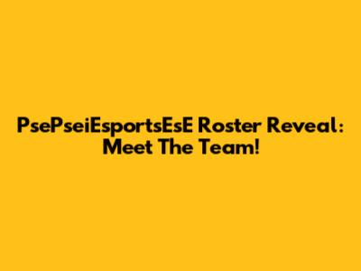 PsePseiEsportsEsE Roster Reveal: Meet The Team!
