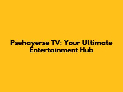 Psehayerse TV: Your Ultimate Entertainment Hub