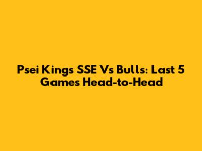 Psei Kings SSE Vs Bulls: Last 5 Games Head-to-Head