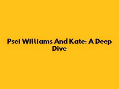 Psei Williams And Kate: A Deep Dive