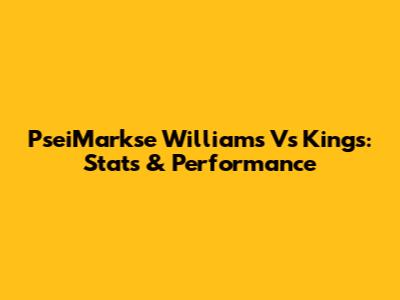 PseiMarkse Williams Vs Kings: Stats & Performance