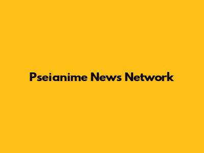 Pseianime News Network