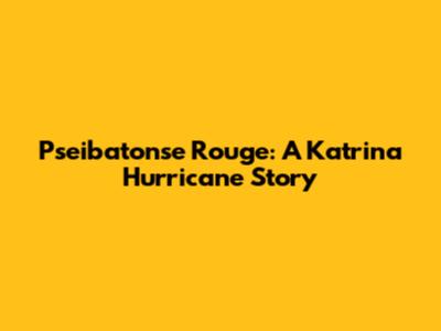 Pseibatonse Rouge: A Katrina Hurricane Story