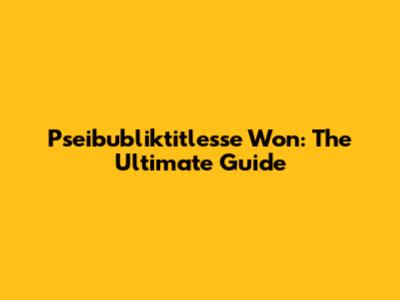 Pseibubliktitlesse Won: The Ultimate Guide