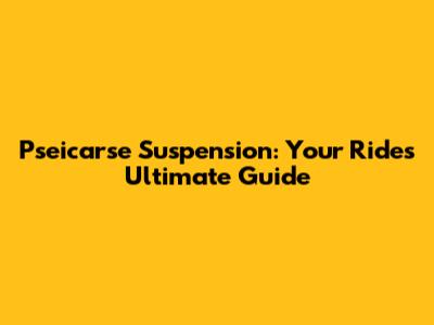Pseicarse Suspension: Your Ride's Ultimate Guide