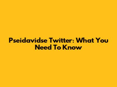 Pseidavidse Twitter: What You Need To Know