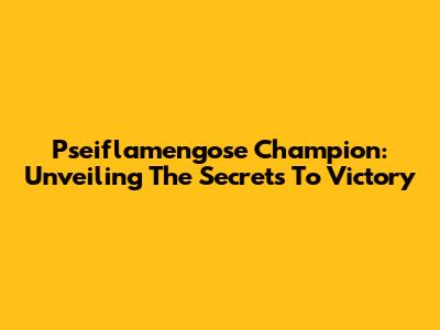 Pseiflamengose Champion: Unveiling The Secrets To Victory