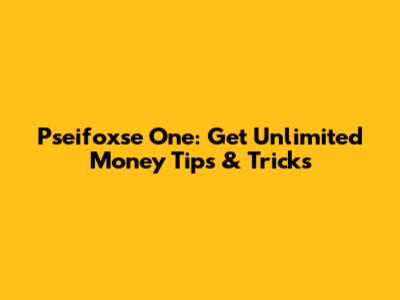 Pseifoxse One: Get Unlimited Money Tips & Tricks
