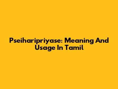 Pseiharipriyase: Meaning And Usage In Tamil