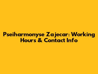 Pseiharmonyse Zajecar: Working Hours & Contact Info