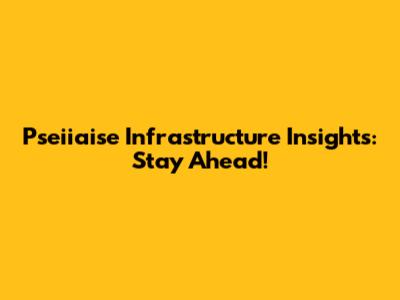 Pseiiaise Infrastructure Insights: Stay Ahead!