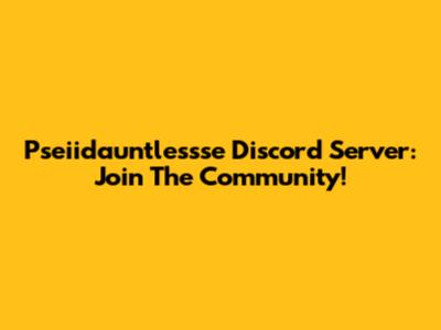 Pseiidauntlessse Discord Server: Join The Community!