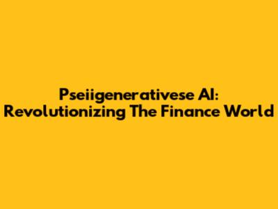 Pseiigenerativese AI: Revolutionizing The Finance World