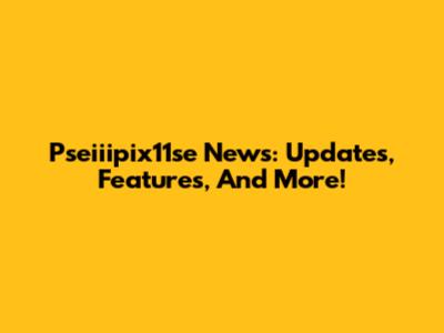 Pseiiipix11se News: Updates, Features, And More!