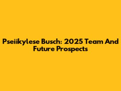 Pseiikylese Busch: 2025 Team And Future Prospects