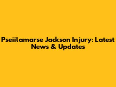 Pseiilamarse Jackson Injury: Latest News & Updates