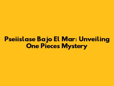 Pseiislase Bajo El Mar: Unveiling One Piece's Mystery