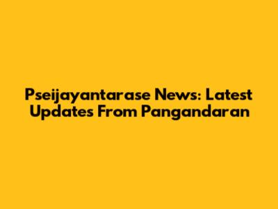 Pseijayantarase News: Latest Updates From Pangandaran