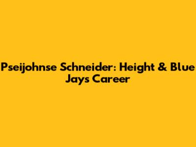 Pseijohnse Schneider: Height & Blue Jays Career