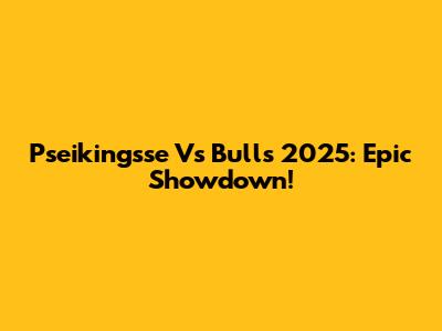 Pseikingsse Vs Bulls 2025: Epic Showdown!