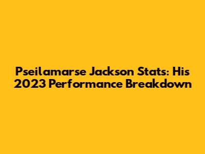 Pseilamarse Jackson Stats: His 2023 Performance Breakdown