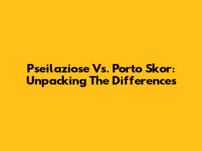 Pseilaziose Vs. Porto Skor: Unpacking The Differences