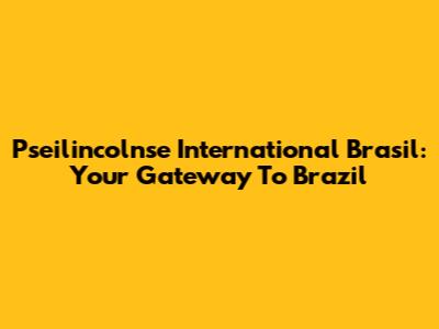 Pseilincolnse International Brasil: Your Gateway To Brazil