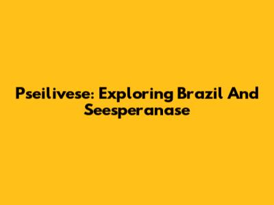 Pseilivese: Exploring Brazil And Seesperanase