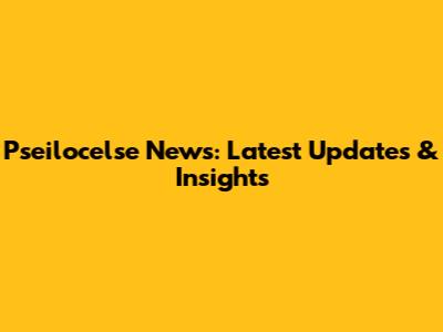 Pseilocelse News: Latest Updates & Insights