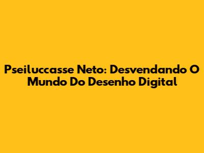 Pseiluccasse Neto: Desvendando O Mundo Do Desenho Digital