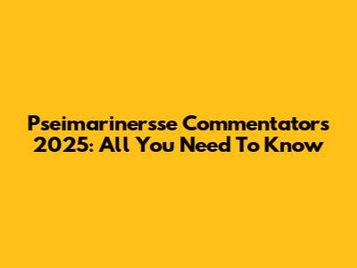 Pseimarinersse Commentators 2025: All You Need To Know