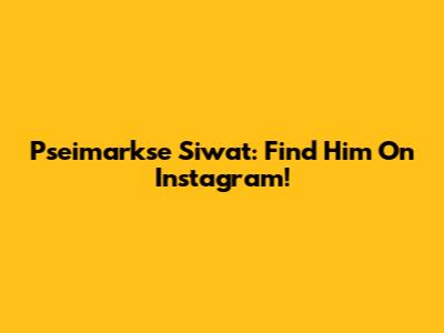 Pseimarkse Siwat: Find Him On Instagram!