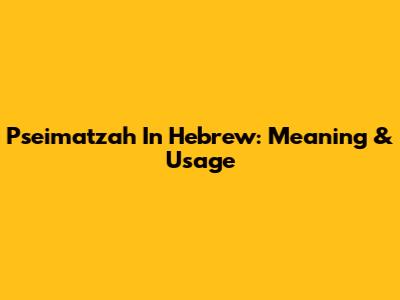 Pseimatzah In Hebrew: Meaning & Usage