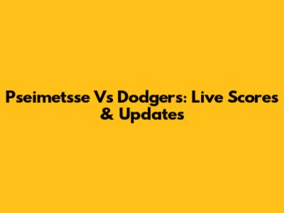 Pseimetsse Vs Dodgers: Live Scores & Updates