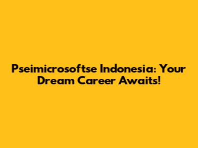 Pseimicrosoftse Indonesia: Your Dream Career Awaits!