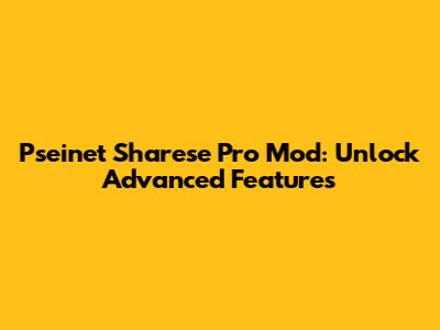 Pseinet Sharese Pro Mod: Unlock Advanced Features