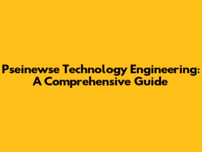 Pseinewse Technology Engineering: A Comprehensive Guide