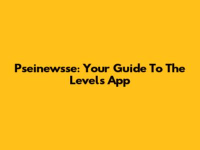 Pseinewsse: Your Guide To The Levels App