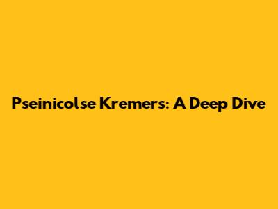Pseinicolse Kremers: A Deep Dive