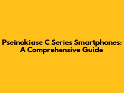 Pseinokiase C Series Smartphones: A Comprehensive Guide