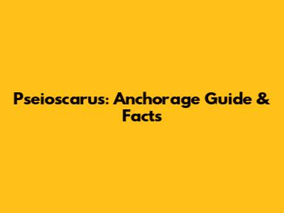 Pseioscarus: Anchorage Guide & Facts