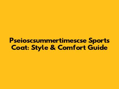 Pseioscsummertimescse Sports Coat: Style & Comfort Guide