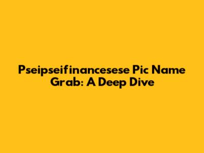 Pseipseifinancesese Pic Name Grab: A Deep Dive