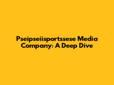 Pseipseiisportssese Media Company: A Deep Dive