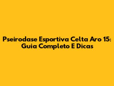 Pseirodase Esportiva Celta Aro 15: Guia Completo E Dicas
