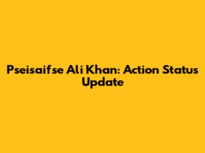 Pseisaifse Ali Khan: Action Status Update