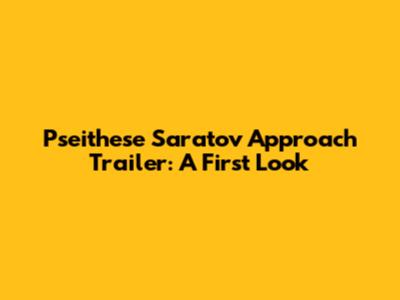 Pseithese Saratov Approach Trailer: A First Look