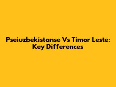 Pseiuzbekistanse Vs Timor Leste: Key Differences